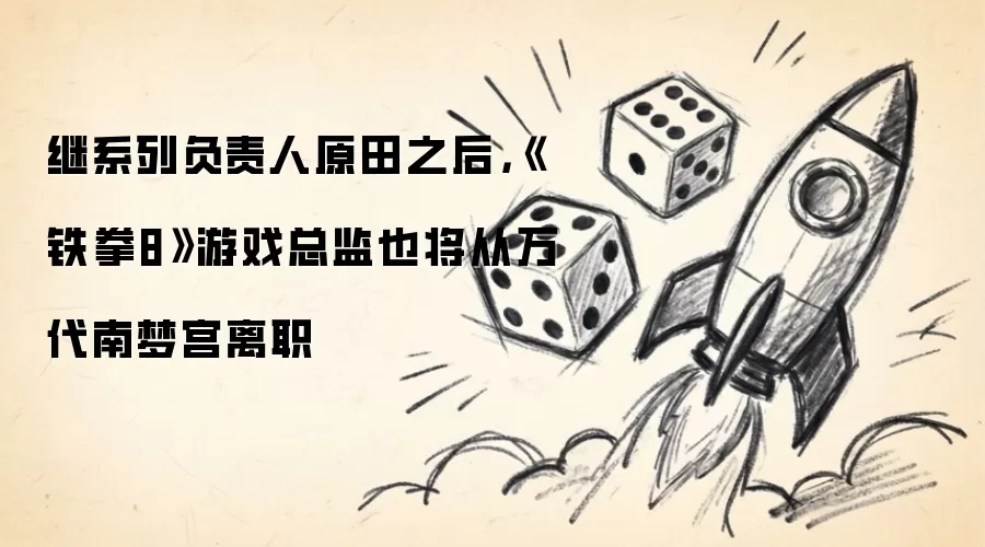 铁拳8游戏总监继原田之后从万代南梦宫离职_wishdown.com 继系列负责人原田之后,《铁拳8》游戏总监也将从万代南梦宫离职