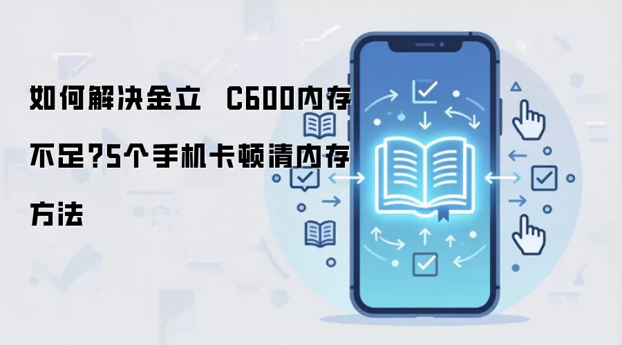 金立C600内存不足怎么清理 5个解决手机卡顿方法_wishdown.com 如何解决金立 C600内存不足?5个手机卡顿清内存方法