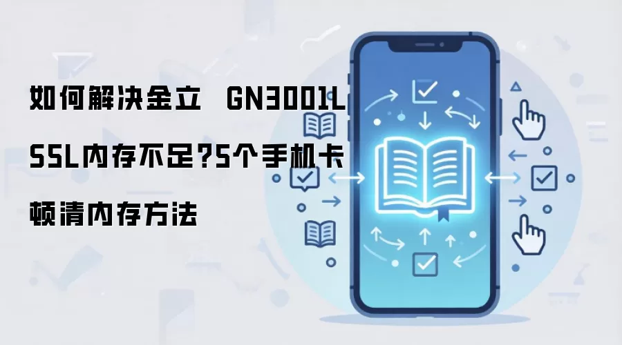金立手机内存不足卡顿怎么办?5个清理内存方法解决GN3001L S5L_wishdown.com 如何解决金立 GN3001L S5L内存不足?5个手机卡顿清内存方法
