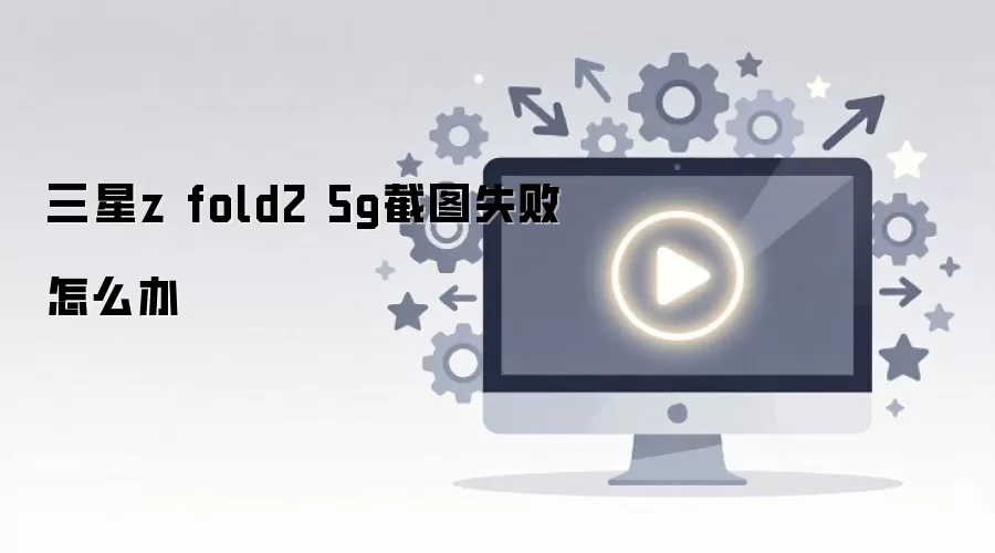 ����Z Fold2 5G��ͼʧ�ܽ������
