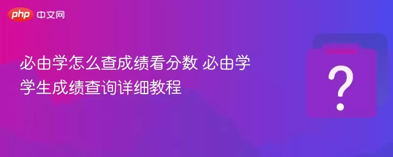 必由学怎么查成绩看分数学生查询详细步骤_wishdown.com 必由学怎么查成绩看分数 必由学学生成绩查询详细教程