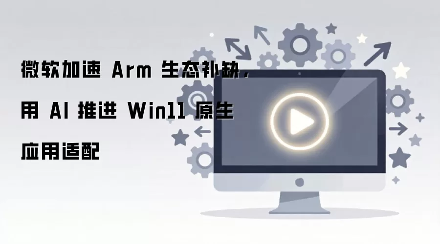 ΢����AI����Win11 ARMԭ��Ӧ����̬����