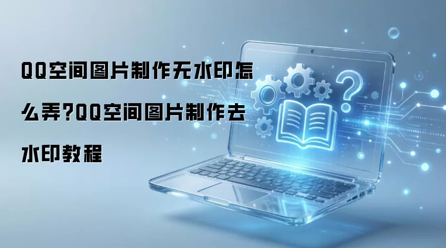 QQ�ռ�ͼƬ������ˮӡ����ϸ��������