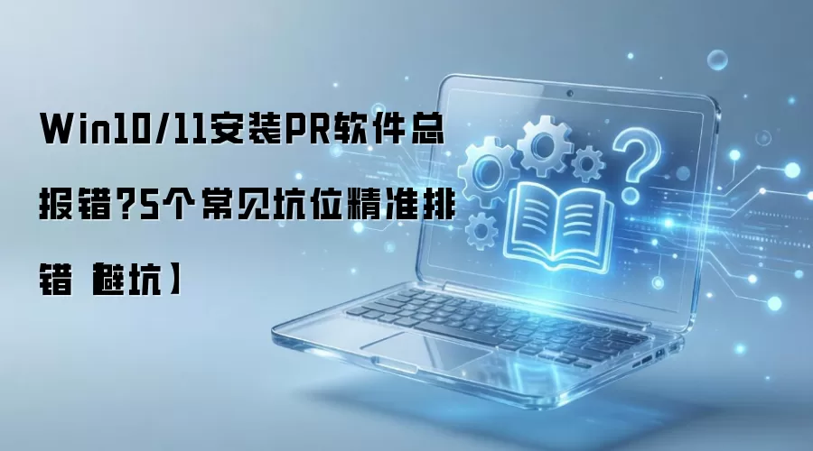 Win10/11��װPR�����ܱ�����5���������⾫׼���