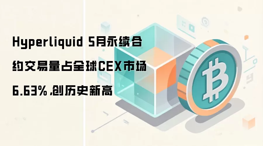 Hyperliquid 5��������Լ������ռȫ��CEX�г��ݶ�6.63%����ʷ�¸�