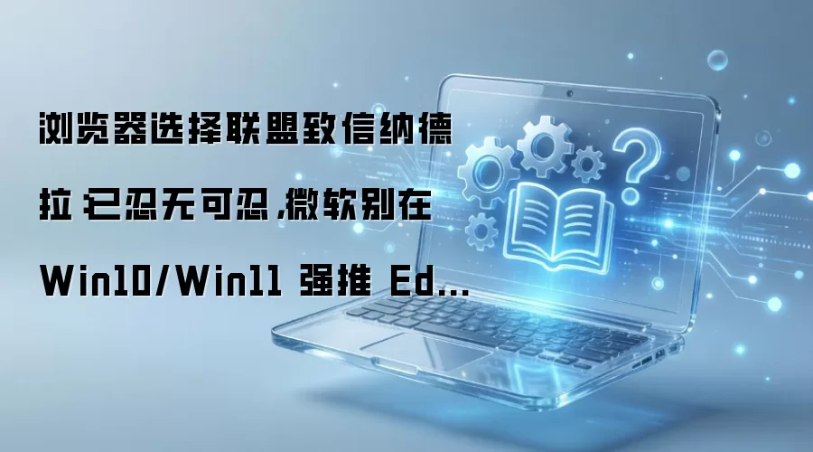 ��������������ɵ��������޿��̣�����Win10/Win11ǿ��Edge