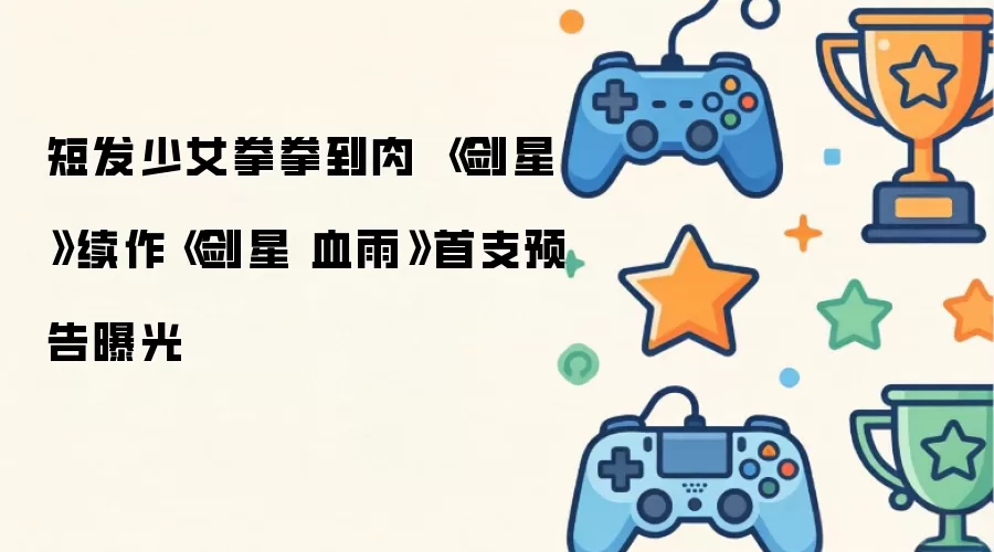 《剑星:血雨》首支预告 短发少女拳拳到肉激战_wishdown.com 短发少女拳拳到肉 《剑星》续作《剑星 血雨》首支预告曝光