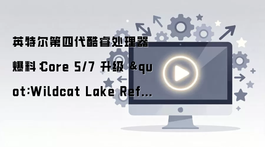 Ӣ�ض����Ĵ����Core5/7����Wildcat Lake Refresh�ع�