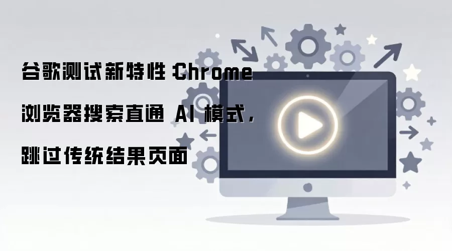 �ȸ�Chrome���������AI����ֱͨģʽ