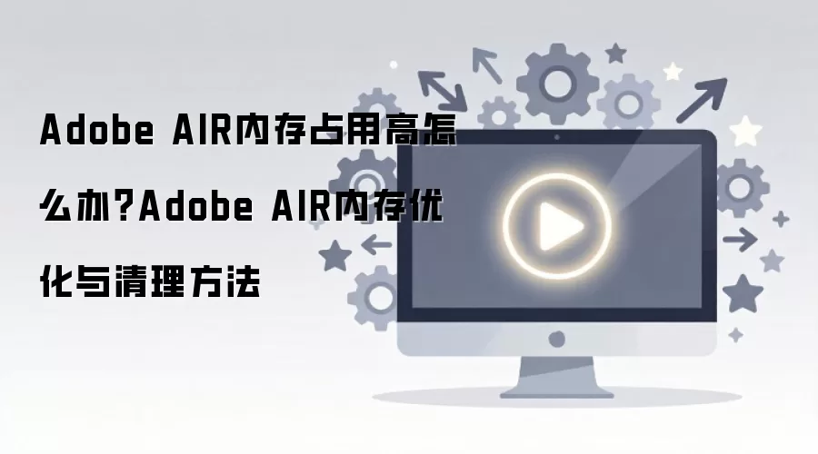 ���ٽ��Adobe AIR�ڴ�ռ�øߵ���Ч�Ż���������