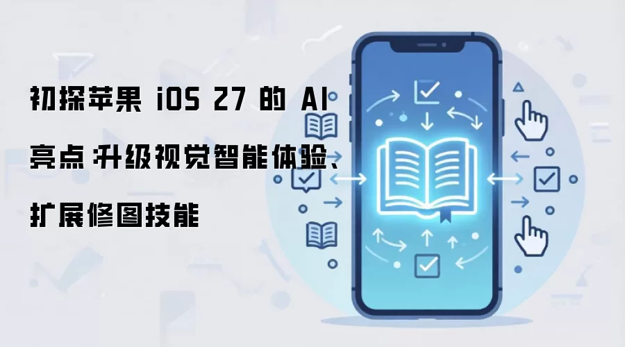 ��̽iOS 27 AI���㣺�Ӿ�����������������ͼ������չ