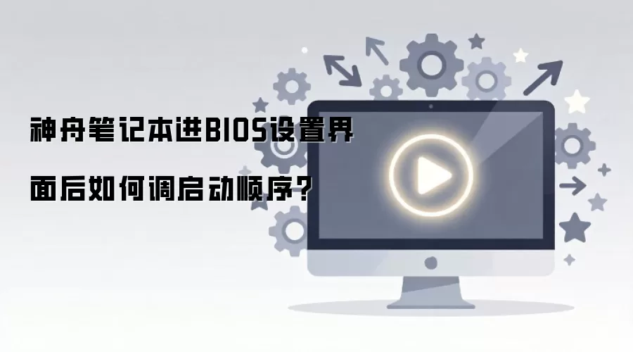 神舟笔记本进入BIOS后如何调整启动顺序_wishdown.com 神舟笔记本进BIOS设置界面后如何调启动顺序?