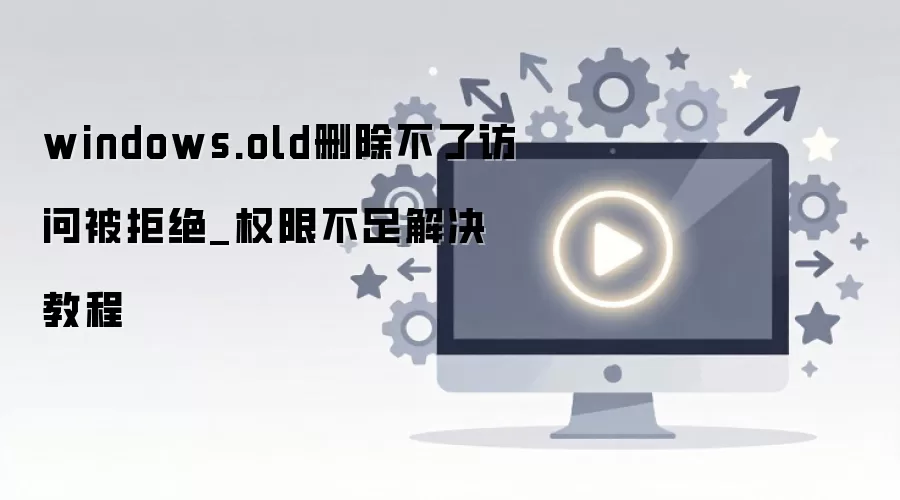 Windows.oldɾ�����ʱ���Ȩ�޲������̳�