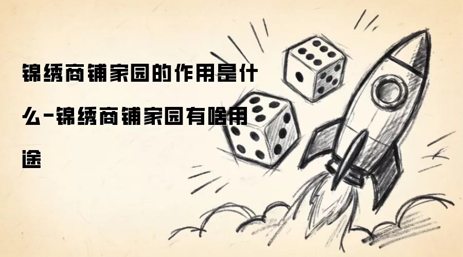 锦绣商铺家园的主要作用与用途全面详解_wishdown.com 锦绣商铺家园的作用是什么-锦绣商铺家园有啥用途