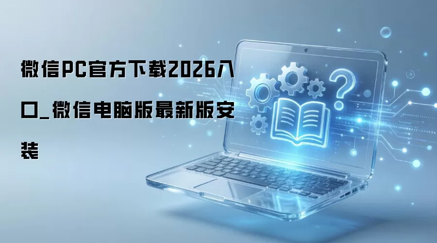 ΢��PC��2026�ٷ�����������°氲װ