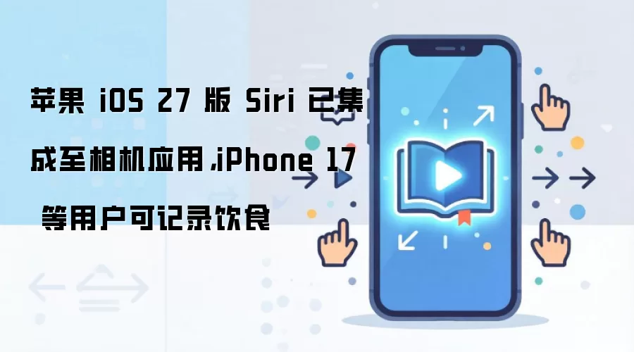 iOS 27 Siri�����������iPhone 17�û��ɼ�¼��ʳ