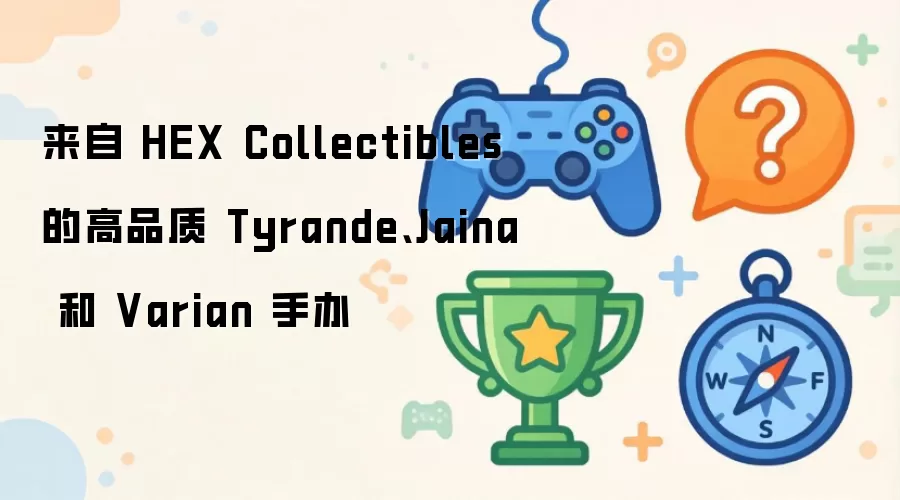 HEX Collectibles 出品的泰兰德、吉安娜与瓦里安高品质手办_wishdown.com 来自 HEX Collectibles 的高品质 Tyrande、Jaina 和 Varian 手办