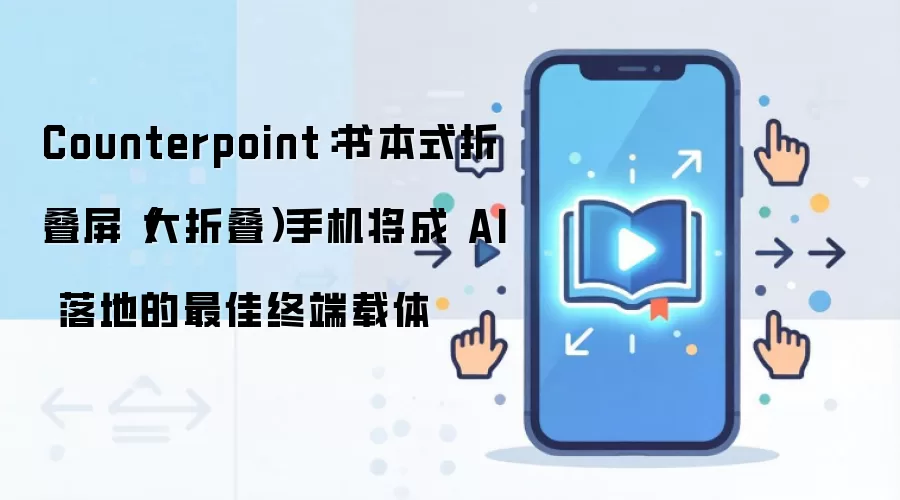 Counterpoint称大折叠屏手机将成为AI落地最佳终端载体_wishdown.com Counterpoint:书本式折叠屏(大折叠)手机将成 AI 落地的最佳终端载体