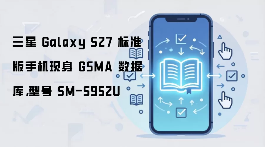 ����Galaxy S27��׼���ֻ�����GSMA���ݿ� �ͺ�SM-S952U�����ع�