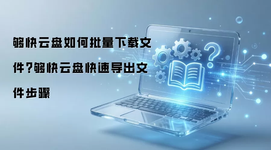 够快云盘批量下载文件与快速导出步骤_wishdown.com 够快云盘如何批量下载文件?够快云盘快速导出文件步骤