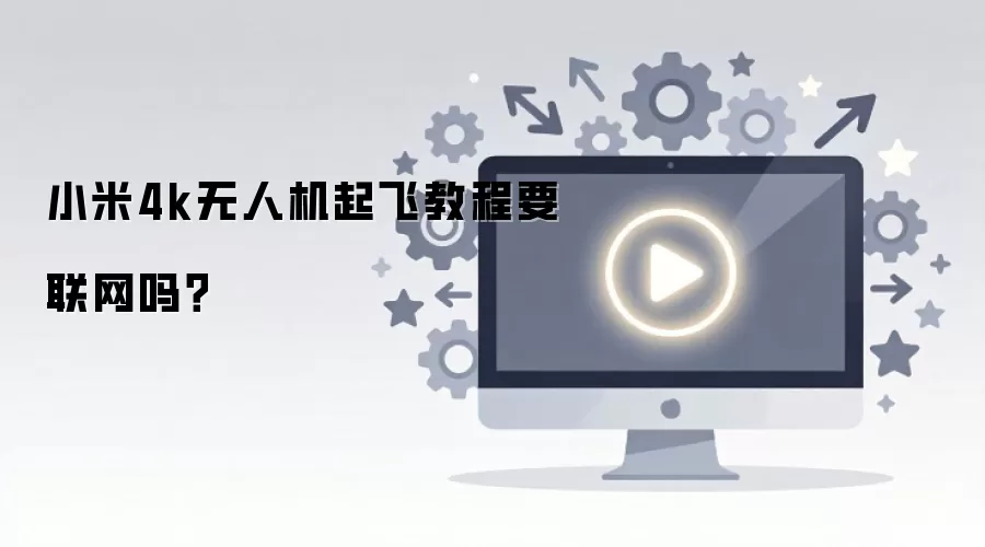 小米4K无人机首次起飞联网指南_wishdown.com 小米4k无人机起飞教程要联网吗?