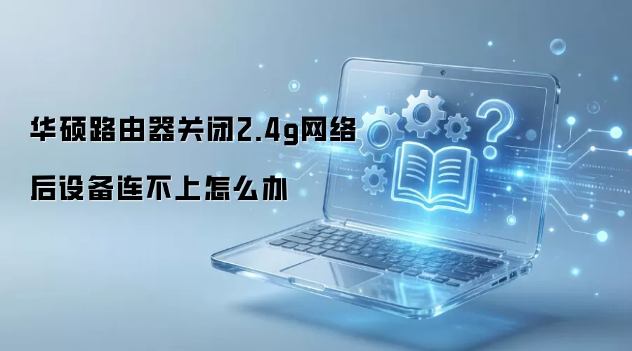 华硕路由器关闭2.4G后设备无法连接的解决方法_wishdown.com 华硕路由器关闭2.4g网络后设备连不上怎么办