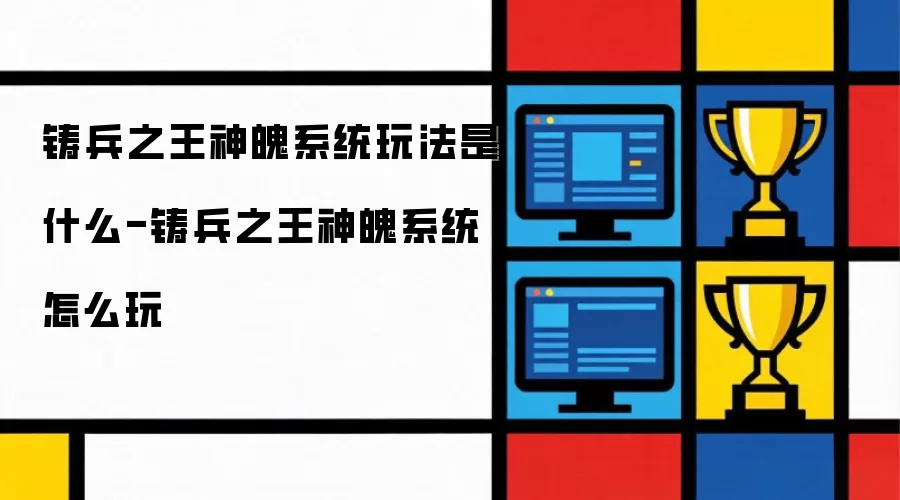 铸兵之王神魄系统玩法攻略_wishdown.com 铸兵之王神魄系统玩法是什么-铸兵之王神魄系统怎么玩
