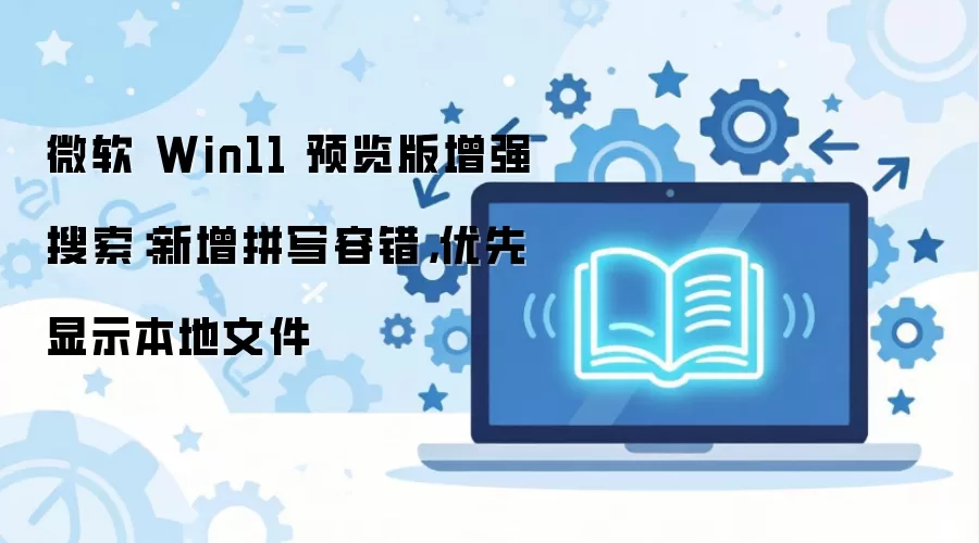 Win11Ԥ����������ǿ������ƴд�ݴ������ȱ����ļ�