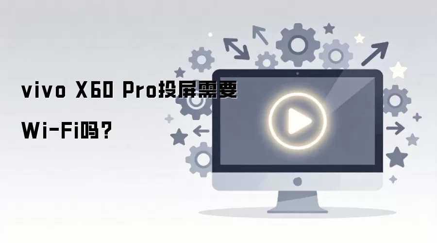 vivo X60 Pro手机投屏是否必须连接无线网络才能使用_wishdown.com vivo X60 Pro投屏需要Wi-Fi吗?