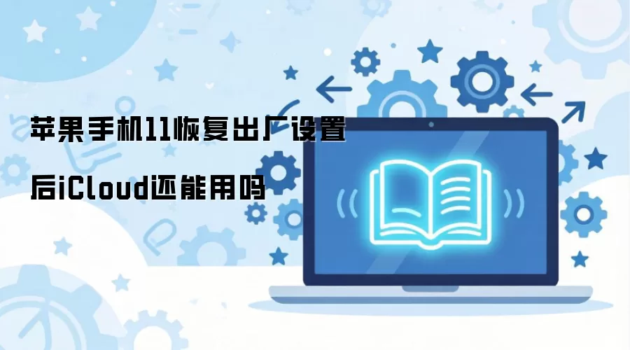 iPhone 11恢复出厂设置后iCloud还能正常使用吗_wishdown.com 苹果手机11恢复出厂设置后iCloud还能用吗