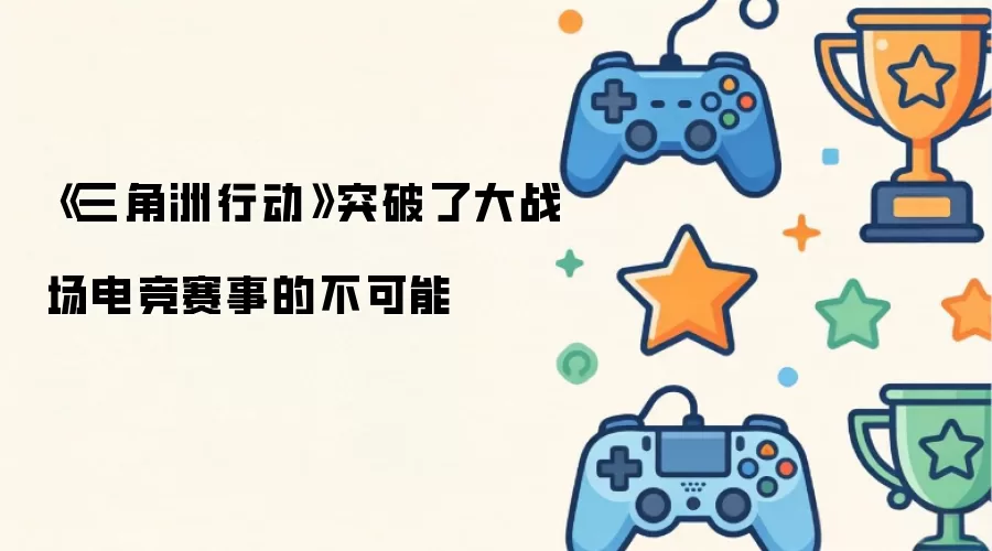 三角洲行动成功突破大战场电竞赛事不可能_wishdown.com 《三角洲行动》突破了大战场电竞赛事的不可能