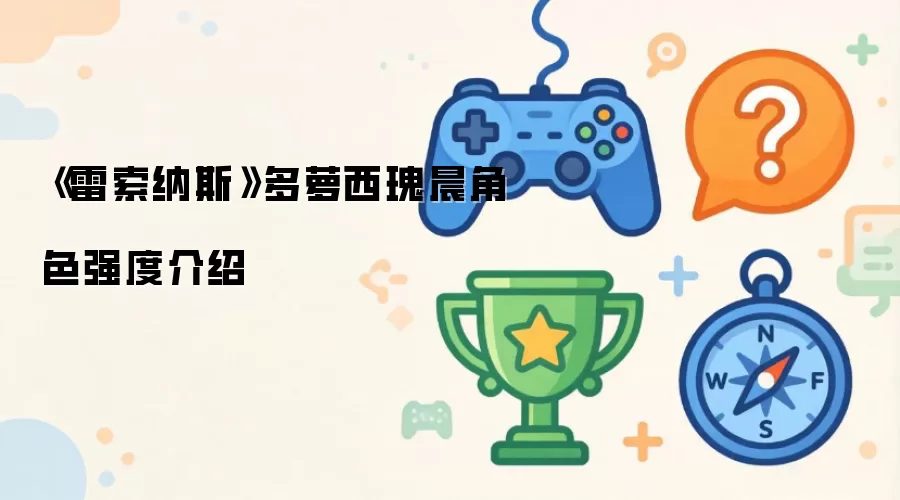 雷索纳斯多萝西瑰晨强度评测解析_wishdown.com 《雷索纳斯》多萝西瑰晨角色强度介绍