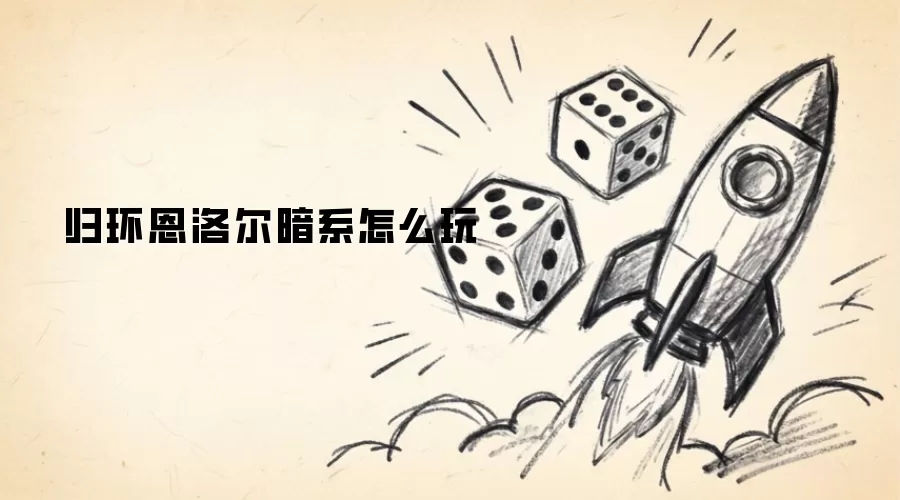 归环恩洛尔暗系玩法攻略_wishdown.com 归环恩洛尔暗系怎么玩