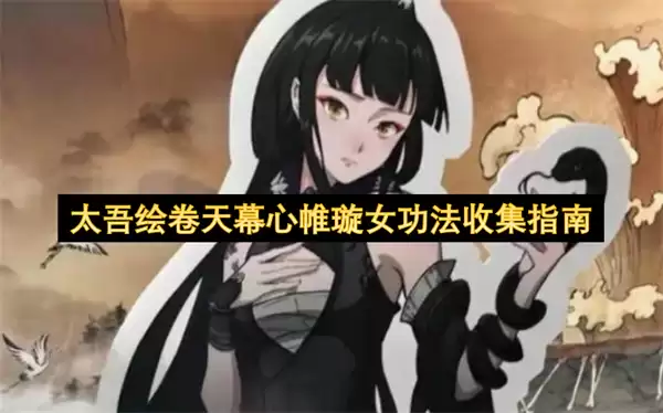 太吾绘卷天幕心帷璇女功法全收集攻略_wishdown.com 太吾绘卷天幕心帷璇女功法收集指南