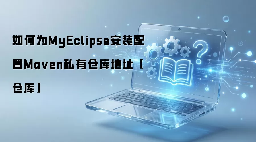 手把手教你MyEclipse安装配置Maven私有仓库地址详细步骤教程_wishdown.com 如何为MyEclipse安装配置Ma ven私有仓库地址【仓库】
