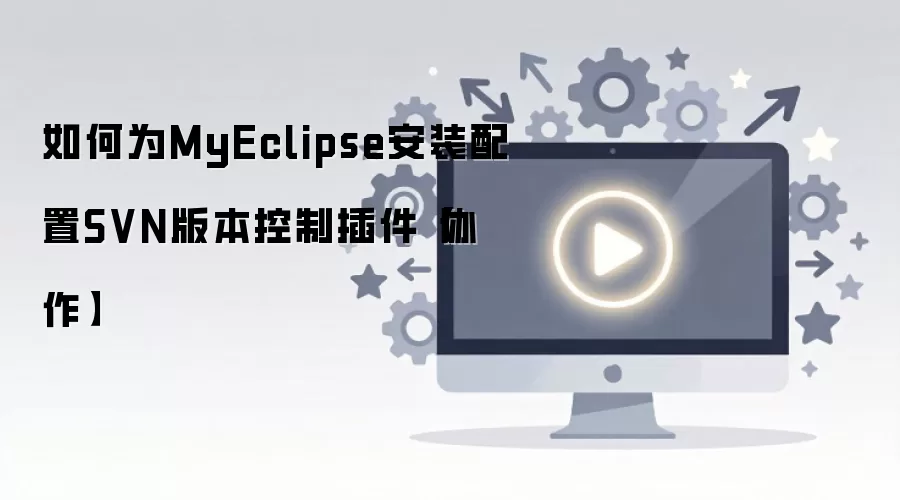 MyEclipse协作开发SVN插件安装配置指南_wishdown.com 如何为MyEclipse安装配置SVN版本控制插件【协作】
