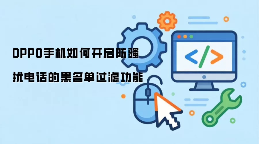OPPO手机设置骚扰电话黑名单过滤的方法_wishdown.com OPPO手机如何开启防骚扰电话的黑名单过滤功能