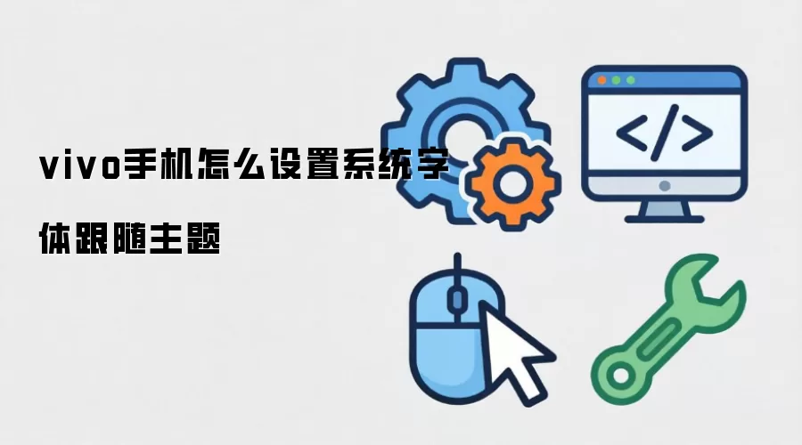 vivo手机系统字体跟随主题设置方法_wishdown.com vivo手机怎么设置系统字体跟随主题