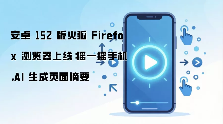 火狐安卓152版新增摇一摇AI生成摘要_wishdown.com 安卓 152 版火狐 Firefox 浏览器上线:摇一摇手机,AI 生成页面摘要