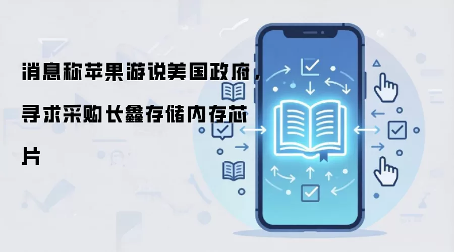 据悉苹果游说美国政府 计划采购长鑫存储内存芯片_wishdown.com 据悉苹果游说美国政府 计划采购长鑫存储内存芯片_wishdown.com