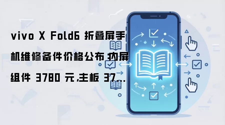 vivo X Fold6折叠屏维修备件价格:内屏3780元主板3700元起_wishdown.com vivo X Fold6折叠屏维修备件价格:内屏3780元主板3700元起_wishdown.com