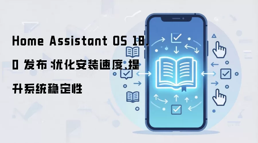 Home Assistant OS 18.0 新版发布 安装速度优化与系统稳定性提升_wishdown.com Home Assistant OS 18.0 发布:优化安装速度、提升系统稳定性