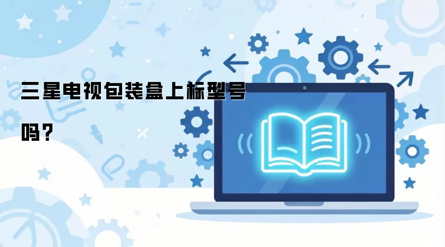 三星电视包装盒型号标注位置全面解析_wishdown.com 三星电视包装盒上标型号吗?