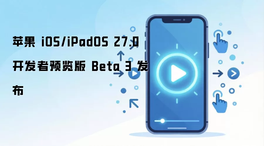 ƻ�����ѷ���iOS 27.0��iPadOS 27.0������Ԥ����Beta 3ϵͳ����