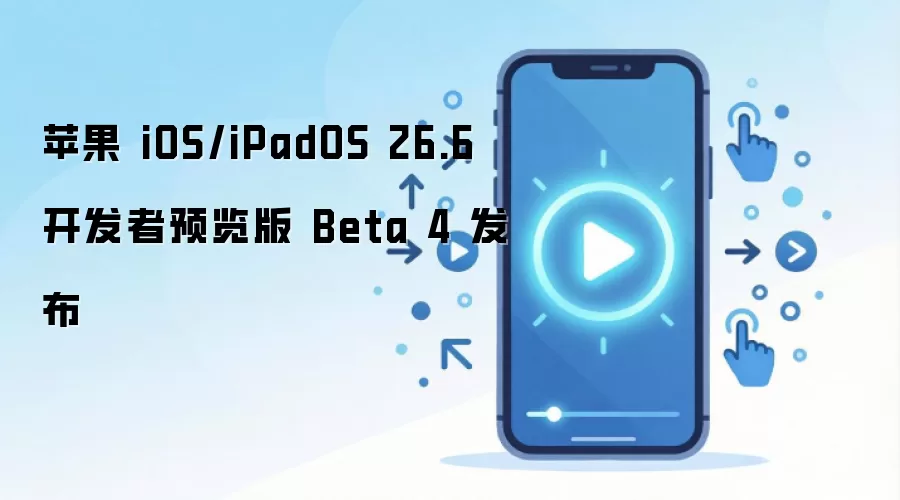 ƻ��������ʽ����iOS 26.6��iPadOS 26.6������Ԥ����Beta 4���°汾