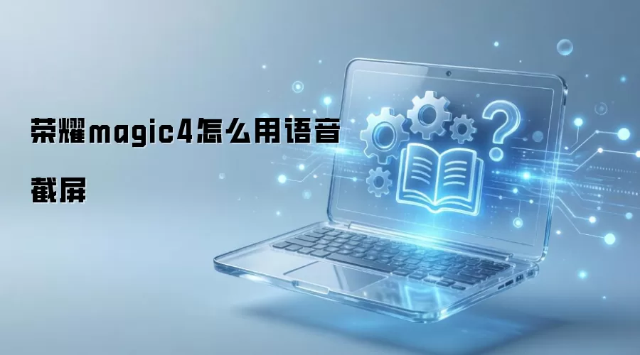 荣耀Magic4语音截屏教程_wishdown.com 荣耀magic4怎么用语音截屏