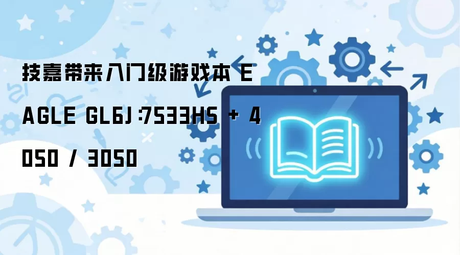 技嘉入门游戏本EAGLE GL6J 7533HS配4050/3050_wishdown.com 技嘉带来入门级游戏本 EAGLE GL6J:7533HS + 4050 / 3050
