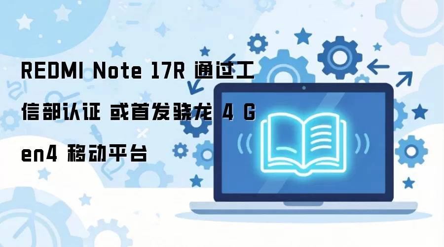 红米Note 17R通过工信部认证 或首发骁龙4 Gen4_wishdown.com REDMI Note 17R 通过工信部认证 或首发骁龙 4 Gen4 移动平台
