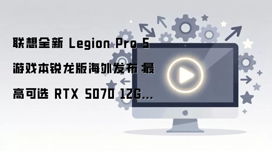 ����RTX5070+16��240Hz OLED ����Legion Pro 5�����溣�ⷢ��