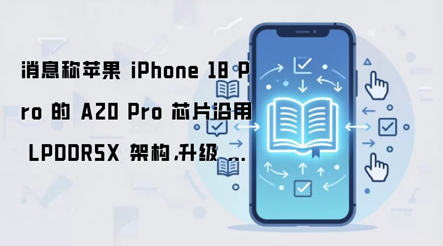 ��Ϣ��ƻ�� iPhone 18 Pro �� A20 Pro оƬ���� LPDDR5X �ܹ������� 6 ͨ�� 96-bit λ��